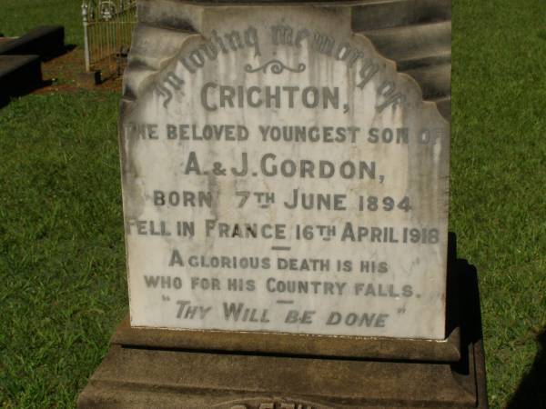 Crichton,  | youngest son of A. & J. GORDON,  | born 7 June 1894,  | died France 16 April 1918;  | Andrew GORDON,  | husband,  | died 8 May 1922 in 75th year;  | Jessie Hay,  | wife,  | died 11 May 1932 in 81st year;  | Melville GORDON,  | died 23 Jan 1893;  | Mary Farquhar GORDON,  | died 13 Sept 1928;  | Margaret Sloss GORDON,  | died 20 Nov 1944;  | Lawnton cemetery, Pine Rivers Shire  | 