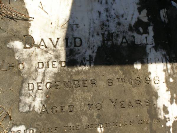 David HALL,  | father,  | died Strathpine 6 Dec 1898 aged 70 years;  | Richard HALL,  | brother,  | died 1946;  | Lawnton cemetery, Pine Rivers Shire  | 