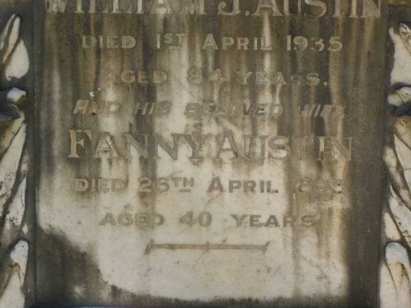 William J. AUSTIN,  | died 1 April 1935 aged 84 years;  | Fanny AUSTIN,  | wife,  | died 26 April 1895 aged 40 years;  | Emma AUSTIN,  | died 20 Nov 1924 aged 72 years;  | John,  | infant son of Emma AUSTIN,  | died 23 Dec 1895;  | Lawnton cemetery, Pine Rivers Shire  | 