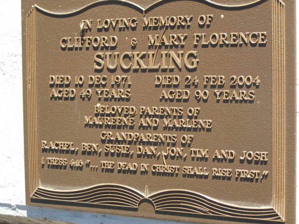 Clifford SUCKLING,  | died 10 Dec 1971 aged 49 years;  | Mary Florence SUCKLING,  | died 24 Feb 2004 aged 90 years;  | parents of Maureene & Marlene,  | grandparents of Rachel, Ben, Susie, Dan, Jon,  | Tim & Josh;  | Lawnton cemetery, Pine Rivers Shire  | 