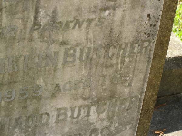 parents;  | Joseph Franklin BUTCHER,  | died 25-7-1959 aged 74 years;  | Grace Alice Maud BUTCHER,  | died 16-8-1972 aged 86 years;  | Lawnton cemetery, Pine Rivers Shire  | 