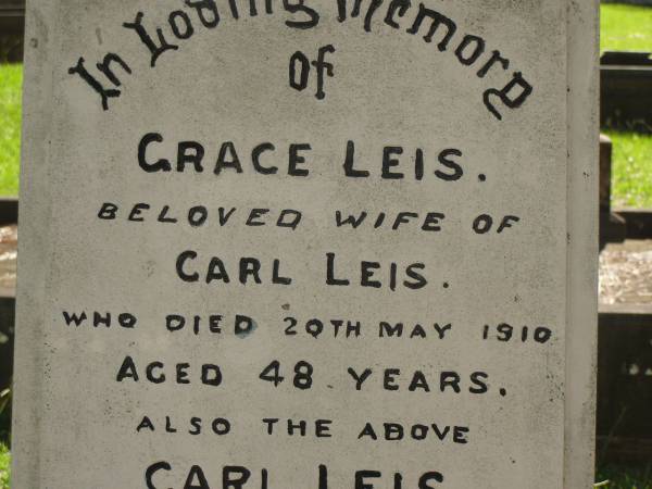 Grace LEIS,  | wife of Carl LEIS,  | died 20 May 1910 aged 48 years;  | Carl LEIS,  | died 20 June 1926 aged 87 years;  | Lizzie,  | daughter,  | wife of Charles William KEMP,  | died 11 Oct 1930 aged 39 years;  | Lawnton cemetery, Pine Rivers Shire  | 