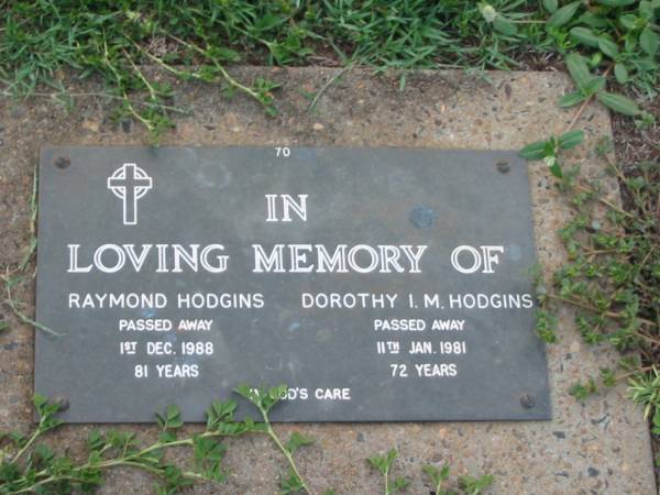 Raymond HODGINS,  | died 1 Dec 1988 aged 81 years;  | Dorothy I.M. HODGINS,  | died 11 Jan 1981 aged 72 years;  | Lawnton cemetery, Pine Rivers Shire  | 