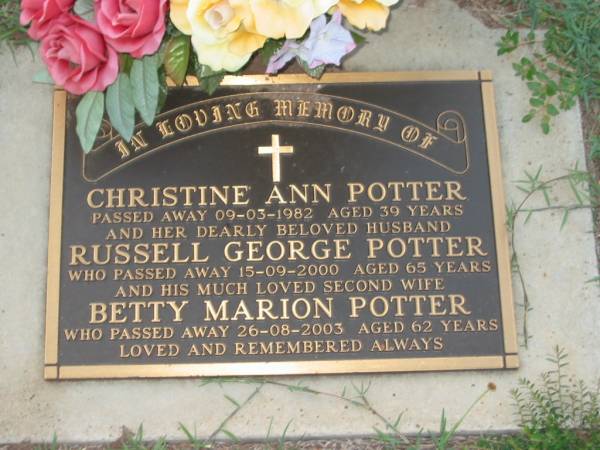 Christine Ann POTTER,  | died 09-03-1982 aged 39 years;  | Russell George POTTER,  | husband  | died 15-09-2000 aged 65 years;  | Betty Marion POTTER,  | second wife,  | died 26-08-2003 aged 62 years;  | Lawnton cemetery, Pine Rivers Shire  | 