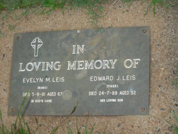 Evelyn M. LEIS,  | nana,  | died 5-9-81 aged 67 years;  | Edward J. (Tiger) LEIS,  | son,  | died 24-7-89 aged 52 years;  | Lawnton cemetery, Pine Rivers Shire  | 