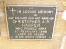 
Christopher A.P. HARPER,
son brother,
died 27 Feb 1998 aged 23 years;
Lawnton cemetery, Pine Rivers Shire
