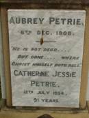 
parents;
Jess Murray PETRIE,
born 24-2-1911,
died 8-5-1989;
Rollo Seccombe PETRIE,
born 27-2-1910,
died 16-8-1996;
remembered by Bill, Jim & Janice;
Alice ARMOUR,
died 20 March 1910;
Idella Morison PETRIE,
died 22 July 1943;
Aubrey PETRIE,
died 6 Dec 1908;
Catherine Jessie PETRIE,
died 12 July 1954 aged 91 years;
Tom PETRIE,
died 26 Aug 1910 aged 79 12 years;
Elizabeth PETRIE,
died 30 Sept 1926 aged 90 years;
Lawnton cemetery, Pine Rivers Shire
