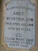John DOW, father, died 19 Oct 1935 ged 74 years; Annie McArthur DOW, mother, died 14 March 1907 aged 43 years; Robert McArthur DOW, died illness POW Thailand 28 May 1943 aged 39 years; Annie McArthur DOW, died 23 April 1914 aged 24 years; Lillias Mary DOW, died 5 Sept 1929 aged 27 years; Margaret Henderson Mowat DOW, died 16 Jan 1971 aged 82 years; Catherine MOWAT DOW, died 12 Dec 1934 aged 42 years; Isabella DOW, died 23 Feb 1962 aged 66 years; John DOW, died 26 Jan 1968 aged 69 years; Lawnton cemetery, Pine Rivers Shire 