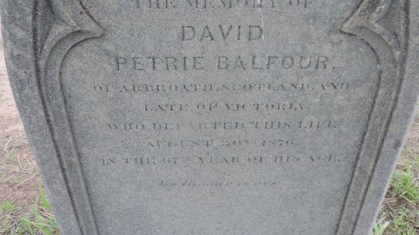 David Petrie BALFOUR  | of Arbroath Scotland and late of Victoria  | d: Aug 30 1876 aged 67  |   | Lilyvale Cemetery  |   | 