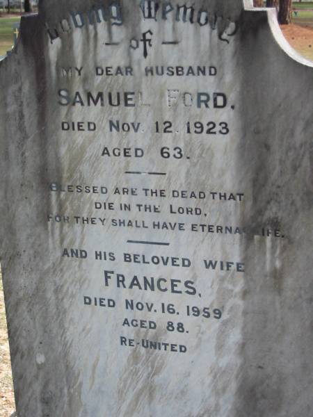 husband Samuel FORD died 12 Nov 1923 aged 63 years;  | wife Frances died 16 Nov 1959 aged 88 years;  | Logan Village Cemetery, Beaudesert  | 