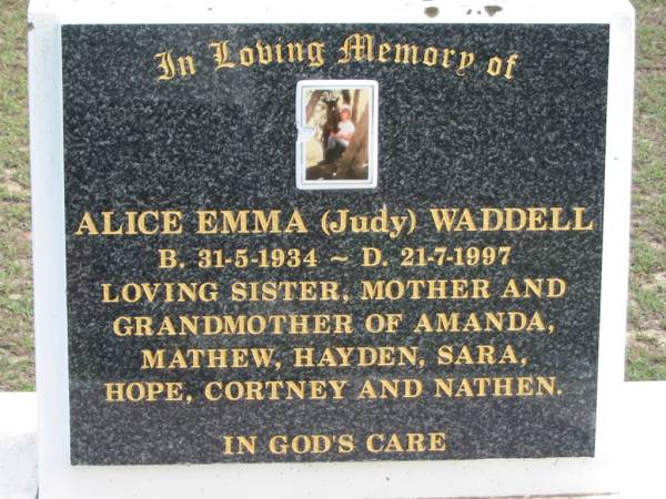Alice Emma (Judy) WADDELL,  | born 31-5-1934 died 21-7-1997,  | sister mother grandmother of Amanda, Mathew, Hayden, Sara, Hope, Cortney & Nathen;  | Logan Village Cemetery, Beaudesert  | 