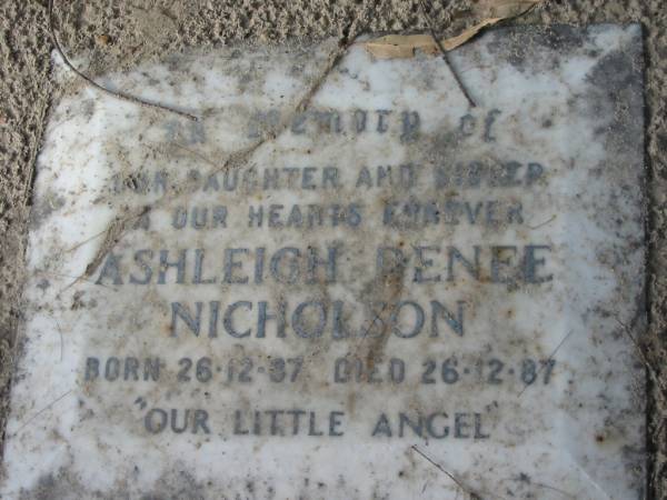 Ashleigh Renee NICHOLSON,  | daughter sister,  | born 26-12-87 died 26-12-87;  | Logan Village Cemetery, Beaudesert  | 