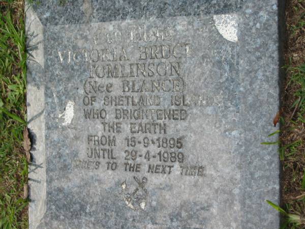 Victoria Bruce TOMLINSON (nee BLANCE)  | of Shetland Islands,  | 15-9-1895 - 29-4-1989;  | Logan Village Cemetery, Beaudesert  | 