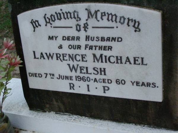 Lawrence Michael (Larry) WELSH,  | husband father,  | died 7 June 1960 aged 60 years;  | Lower Coomera cemetery, Gold Coast  | 