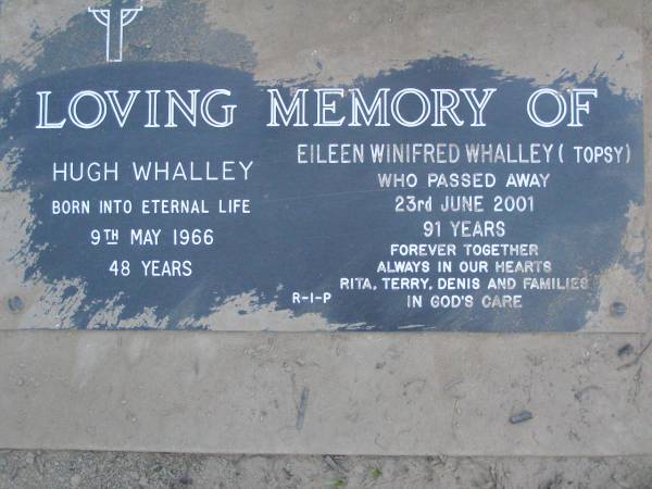 Hugh WHALLEY,  | died 9 May 1966 aged 48 years;  | Eileen Winifred WHALLEY (Topsy),  | died 23 June 2001 aged 91 years;  | remembered by Rita, Terry, Denis & families;  | Lower Coomera cemetery, Gold Coast  | 