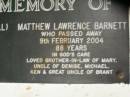 Ellen Jane BARNETT (Nell), died 18 June 1961 aged 76 years, wife of Jack; Matthew Lawrence BARNETT, died 9 Feb 2004 aged 88 years, brother-in-law of Mary, uncle of Denise, Michael & Ken, great uncle of Brant; Lower Coomera cemetery, Gold Coast 