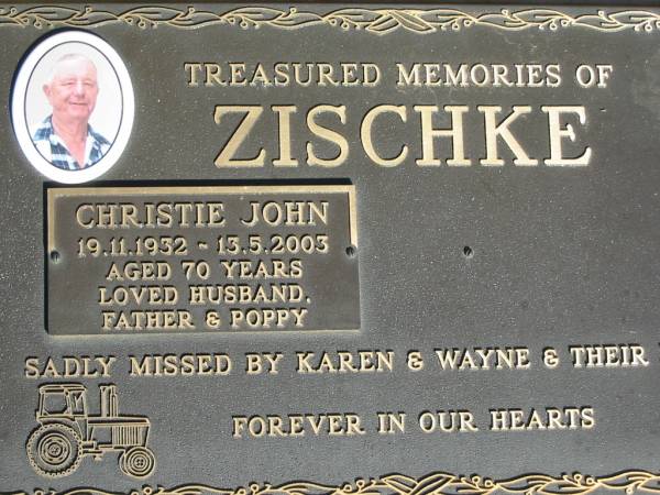 Christie John ZISCHKE,  | 19-11-1932 - 13-5-2003 aged 70,  | husband father poppy,  | missed by Karen, Wayne;  | St Michael's Catholic Cemetery, Lowood, Esk Shire  | 