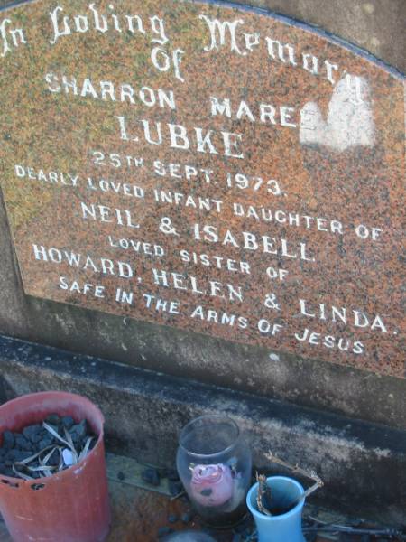 Sharron Maree LUBKE  | 25 Sep 1973  | (infant daughter of Neil and Isabell (LUBKE)  | sister of Howard, Helen, Linda)  | Lowood General Cemetery  |   | 