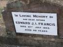 
Edward J.I. FRANCIS, father,
died 31 July 1953 aged 80 years;
Ma Ma Creek Anglican Cemetery, Gatton shire
