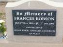 
Frances ROBSON,
28 July 1916 - 2 July 2005,
daughter of Edgar Robert & Elsie May ROBSON;
Ma Ma Creek Anglican Cemetery, Gatton shire
