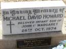 
Michael David HOWARD,
infant son of John & Margaret,
died 26 Oct 1974;
Trae Anthony,
23 - 24-10-1997,
forever Rachel;
Ma Ma Creek Anglican Cemetery, Gatton shire
