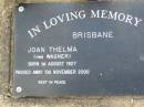 
Joan Thelma BRISBANE, nee WAGNER,
born 1 Aug 1927 died 5 Nov 2000;
Ma Ma Creek Anglican Cemetery, Gatton shire
