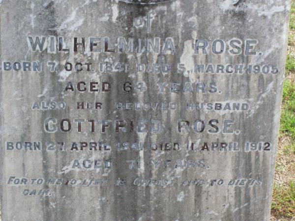 Wilhelmina ROSE,  | born 7 Oct 1841  | died 5 March 1905 aged 64 years;  | Gottfried ROSE, husband,  | born 27 April 1841  | died 11 April 1912 aged 71 years;  | Ma Ma Creek Anglican Cemetery, Gatton shire  | 