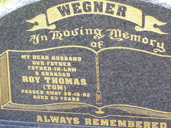 Roy Thomas (Tom) WEGNER,  | husband father father-in-law grandad,  | died 28-10-92 aged 63 years;  | Ma Ma Creek Anglican Cemetery, Gatton shire  | 