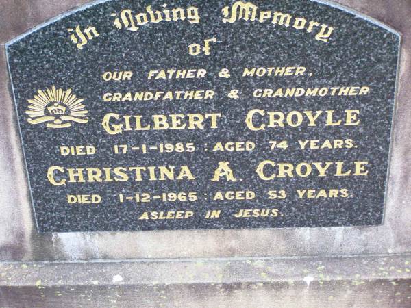 Gilbert CROYLE, father grandfather,  | died 17-1-1985 aged 74 years;  | Christina A. CROYLE, mother grandmother,  | died 1-12-1965 ged 53 years;  | Ma Ma Creek Anglican Cemetery, Gatton shire  | 