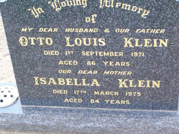 Otto Louis KLEIN, husband father,  | died 1 Sept 1971 aged 86 years;  | Isabella KLEIN, mother,  | died 17 March 1975 aged 84 years;  | Ma Ma Creek Anglican Cemetery, Gatton shire  | 
