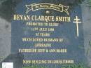 
Bevan Clarque SMITH,
died 14 July 1999 aged 67 years,
husband of Lorraine,
father of Jeff & Ann Maree;
Maclean cemetery, Beaudesert Shire
