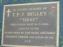 
T.P.J. BEGLEY (Terry),
died 10-3-2004 aged 84 years,
wife Pearl;
Maclean cemetery, Beaudesert Shire
