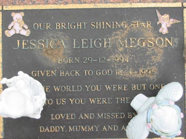 Jessice Leigh MEGSON,  | born 29-12-1994 died 18-4-1995,  | missed daddy, mummy & A?;  | Maclean cemetery, Beaudesert Shire  | 