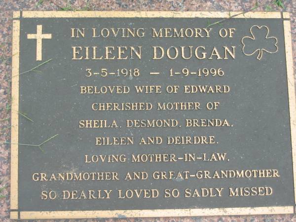 Eileen DOUGAN,  | 3-5-1918 - 1-9-1996,  | wife of Edward,  | mother of Sheila, Desmond,  | Brenda, Eileen & Deirdre,  | mother-in-law grandmother great-grandmother;  | Maclean cemetery, Beaudesert Shire  | 