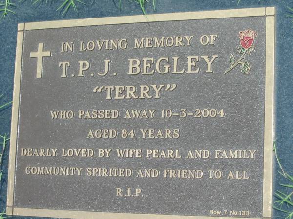 T.P.J. BEGLEY ( Terry ),  | died 10-3-2004 aged 84 years,  | wife Pearl;  | Maclean cemetery, Beaudesert Shire  | 