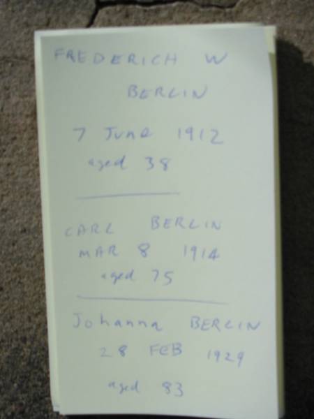 Frederich W. BERLIN,  | died 7 June 1912 aged 38 years;  | Carl BERLIN,  | died 8 Mar 1914 aged 75 years;  | Johanna BERLIN,  | died 28 Feb 1929 aged 83 years;  | Marburg Lutheran Cemetery, Ipswich  | 
