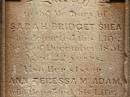 
Sarah Bridget SHEA,
died 5? Dec 1851 aged 22 years;
Ann Teressa MCADAM,
sister,
died 3? Feb 1850 aged 22 years;
erected by John SHEA;
Phelip Agustin MCADAM,
drowned at sea 1852 aged 18 years;
Susanah Mary MCADAM,
drowned at sea 1852 aged 20 years;
Pioneer Cemetery, Maryborough
