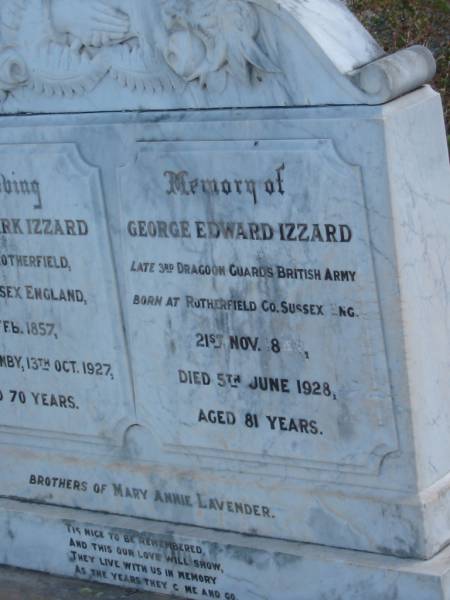 Henry Mark IZZARD,  | born Rotherfield Sussex England 4 Feb 1857,  | died Plainby 13 Oct 1927 aged 70 years;  | George Edward IZZARD,  | born Rotherfield Sussex England 21 Nov 1846,  | died 5 June 1928 aged 81 years;  | brothers of Mary Annie LAVENDER;  | Meringandan cemetery, Rosalie Shire  | 