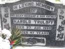 
Harold TRULOFF, husband father,
died 27 Aug 1953 aged 47 years;
Betty M. TRULOFF, daughter sister,
died 26 July 1943 aged 19 years;
Hilda L. TRULOFF, wife mother mar,
died 14 May 2003 aged 89 years;
Minden Baptist, Esk Shire
