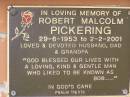 
Robert (Bob) Malcolm PICKERING,
husband dad grandpa,
29-6-1953 - 2-2-2001;
Minden Baptist, Esk Shire
