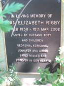 
Joan Elizabeth RIGBY
? Feb 1938 to 15 Mar 2002
(husband Toby, children Georgna, Adrienne, Jennifer, Simon)

Moggill Historic cemetery (Brisbane)
