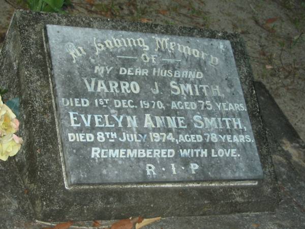 Varro J. SMITH,  | husband,  | died 1 Dec 1970 aged 75 years;  | Evelyn Anne SMITH,  | died 8 July 1974 aged 78 years;  | Mooloolah cemetery, City of Caloundra  |   | 