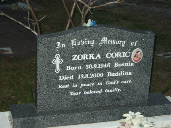 Zorka CORIC,  | born 30-9-1946 Bosnia,  | died 13-8-2000 Buddina;  | Mooloolah cemetery, City of Caloundra  |   | 