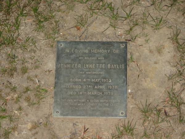 Jennifer Lynette BAYLIS (nee WHITEHOUSE),  | wife,  | born 4 May 1953,  | married 23 April 1977,  | died 14 March 1979;  | Mooloolah cemetery, City of Caloundra  |   | 
