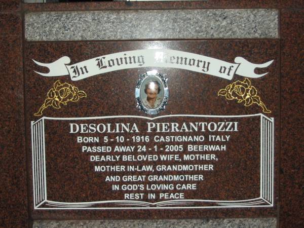 Cristina ANGELINI,  | born 30 Oct 1924 Castignano Italy,  | died 6 Aug 2004 Beerwah,  | wife mother mother-in-law grandmother;  | Leonardo ANGELINI,  | born 30-3-1922 Castignana Italy,  | died 26-2-1991 Beerway,  | husband father nonno;  | Desolina PIERANTOZZI,  | born 5-10-1916 Castignano Italy,  | died 24-1-2005 Beerway,  | wife mother mother-in-law grandmother great-grandmother;  | Pietro PIERANTONZZI,  | born 25-3-1902 Castignano Italy,  | died 10-9-1990 Beerway,  | husband father father-in-law grandfather;  | Mooloolah cemetery, City of Caloundra  |   | 