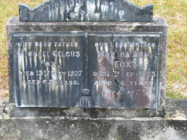 Michael Celcus FOX,  | father,  | died 19 May 1927 aged 63 years;  | Martha Ann FOX,  | mother,  | died 12 Sep 1925 aged ?6 years;  | Mooloolah cemetery, City of Caloundra  |   | 