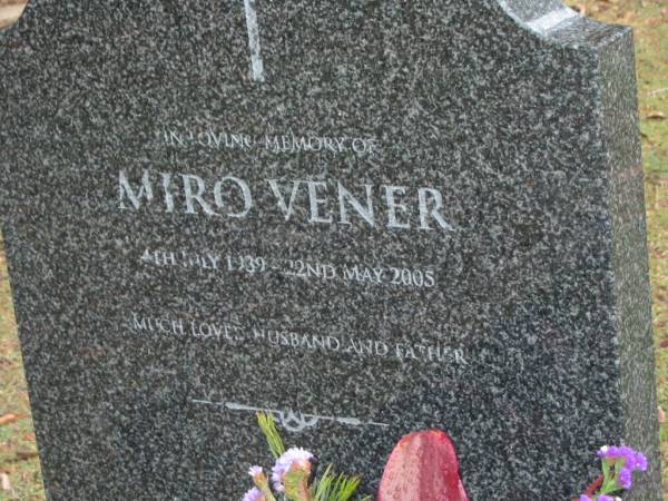 Miro VENER,  | 3 Juy 1939 - 22 May 2005,  | husband father;  | Mooloolah cemetery, City of Caloundra  |   | 