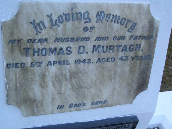 Thomas D. MURTAGH,  | husband father,  | died 5 April 1942 aged 43 years;  | Daphne Margate FRISWELL (formerly WEGENER),  | 05-12-1936 - 21-06-1997,  | daughter mother sister grandmother,  | remembered by Ann, Paulean & Judy;  | Ennis MURTAGH,  | 25-9-1931 - 18-9-2003,  | only son of Tom;  | Mooloolah cemetery, City of Caloundra  |   | 