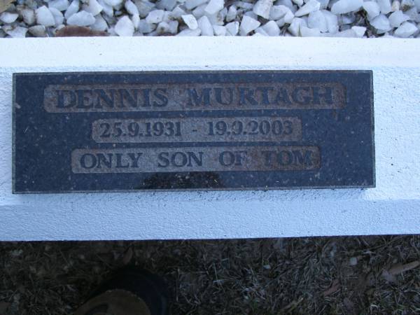 Thomas D. MURTAGH,  | husband father,  | died 5 April 1942 aged 43 years;  | Daphne Margate FRISWELL (formerly WEGENER),  | 05-12-1936 - 21-06-1997,  | daughter mother sister grandmother,  | remembered by Ann, Paulean & Judy;  | Ennis MURTAGH,  | 25-9-1931 - 18-9-2003,  | only son of Tom;  | Mooloolah cemetery, City of Caloundra  |   | 