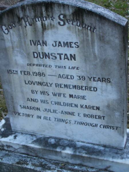 Ivan James DUNSTAN,  | died 15 Feb 1986 aged 39 years,  | wife Marie,  | children Karen, Sharon, Julie-Anne & Robert;  | Mooloolah cemetery, City of Caloundra  |   | 